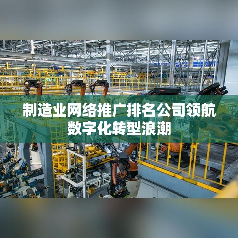 制造业网络推广排名公司领航数字化转型浪潮