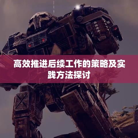 高效推进后续工作的策略及实践方法探讨