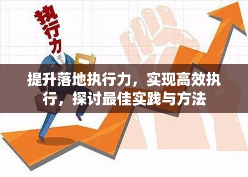 提升落地执行力，实现高效执行，探讨最佳实践与方法