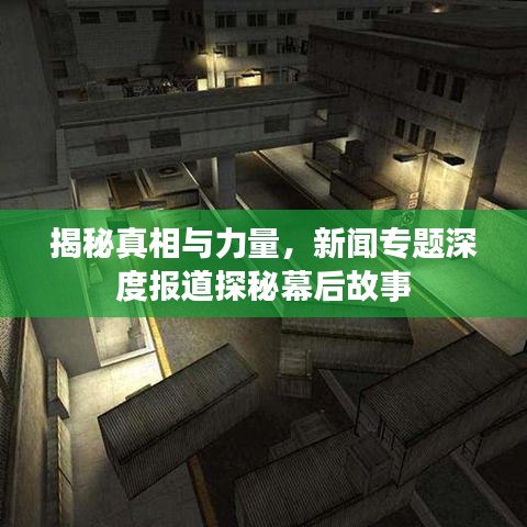 揭秘真相与力量，新闻专题深度报道探秘幕后故事