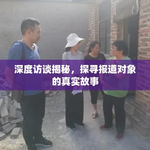 深度访谈揭秘，探寻报道对象的真实故事