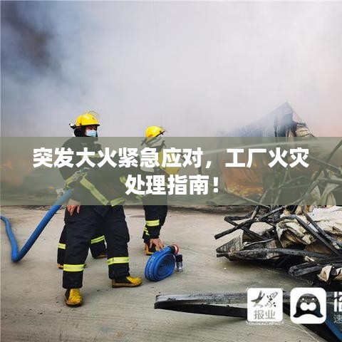 突发大火紧急应对，工厂火灾处理指南！