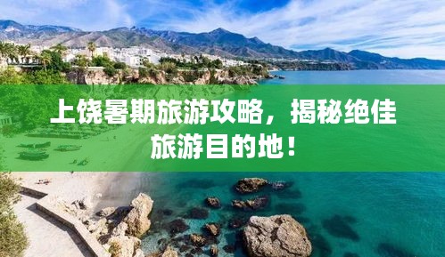上饶暑期旅游攻略，揭秘绝佳旅游目的地！