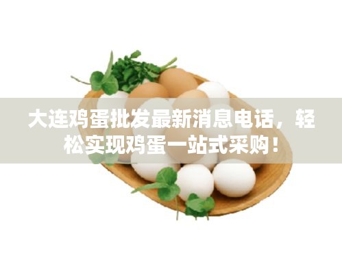 大连鸡蛋批发最新消息电话，轻松实现鸡蛋一站式采购！