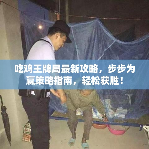 吃鸡王牌局最新攻略，步步为赢策略指南，轻松获胜！