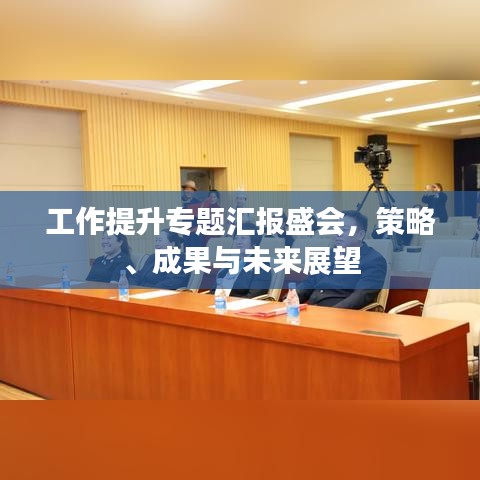 工作提升专题汇报盛会，策略、成果与未来展望