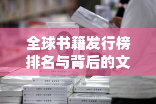 全球书籍发行榜排名与背后的文化影响力揭秘
