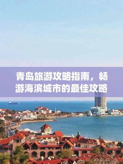 青岛旅游攻略指南，畅游海滨城市的最佳攻略！