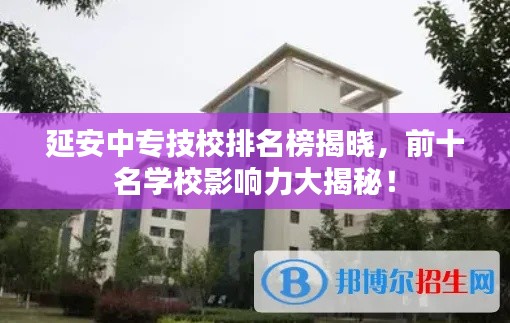 延安中专技校排名榜揭晓，前十名学校影响力大揭秘！