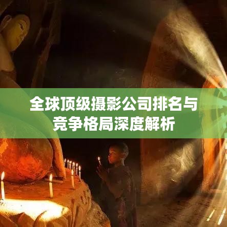 全球顶级摄影公司排名与竞争格局深度解析