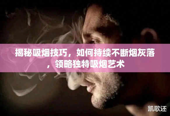 揭秘吸烟技巧，如何持续不断烟灰落，领略独特吸烟艺术