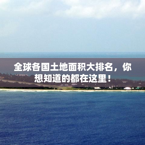 全球各国土地面积大排名，你想知道的都在这里！