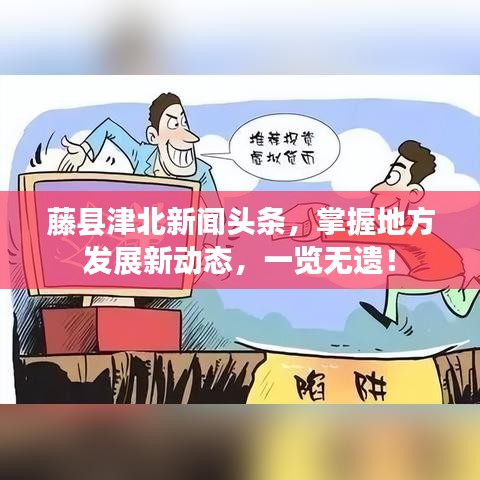 藤县津北新闻头条，掌握地方发展新动态，一览无遗！