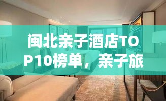 闽北亲子酒店TOP10榜单，亲子旅行必选之地！