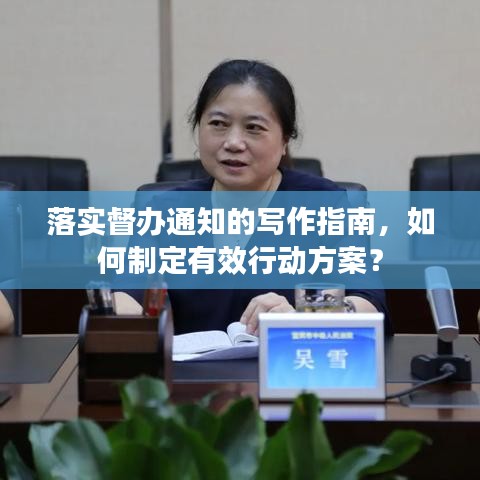 落实督办通知的写作指南，如何制定有效行动方案？