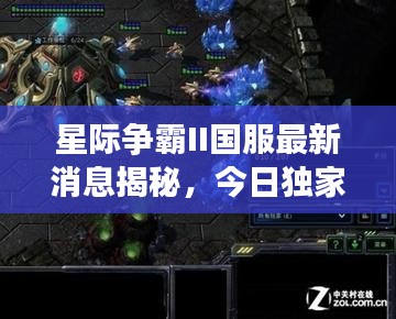 星际争霸II国服最新消息揭秘，今日独家报道，不容错过！