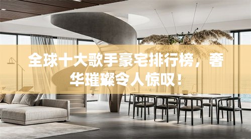 全球十大歌手豪宅排行榜，奢华璀璨令人惊叹！