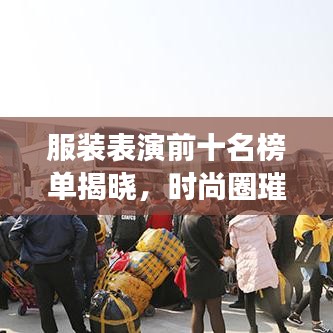 服装表演前十名榜单揭晓，时尚圈璀璨明珠闪耀舞台