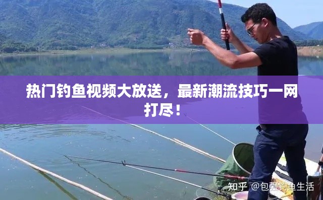 热门钓鱼视频大放送，最新潮流技巧一网打尽！