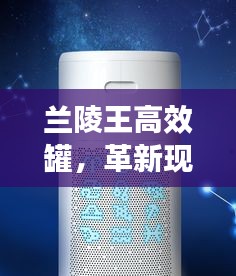 兰陵王高效罐，革新现代储存技术，引领行业新潮流