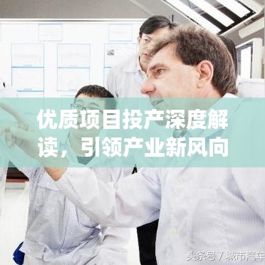 优质项目投产深度解读，引领产业新风向，共创辉煌未来！
