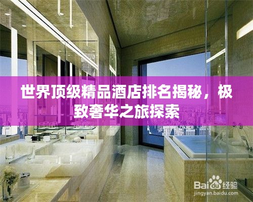 世界顶级精品酒店排名揭秘，极致奢华之旅探索