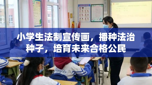 小学生法制宣传画，播种法治种子，培育未来合格公民