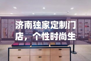 济南独家定制门店，个性时尚生活的独特体验之旅