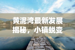 黄泥湾最新发展揭秘，小镇蜕变新闻头条