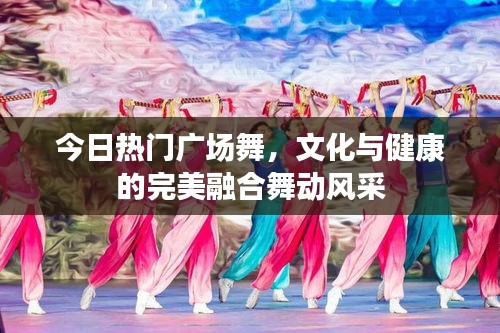 今日热门广场舞，文化与健康的完美融合舞动风采