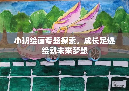 小班绘画专题探索，成长足迹绘就未来梦想