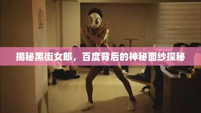 揭秘黑街女郎，百度背后的神秘面纱探秘