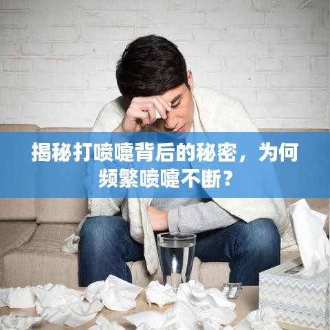 揭秘打喷嚏背后的秘密，为何频繁喷嚏不断？