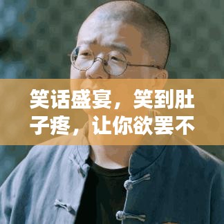 笑话盛宴，笑到肚子疼，让你欲罢不能的幽默集锦！