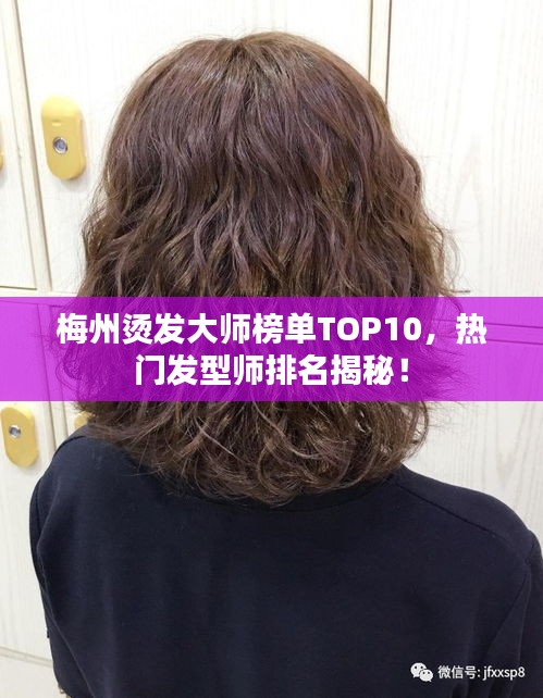 梅州烫发大师榜单TOP10，热门发型师排名揭秘！