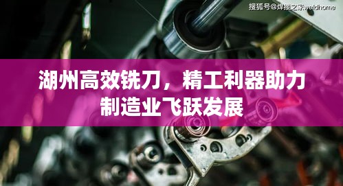 湖州高效铣刀，精工利器助力制造业飞跃发展