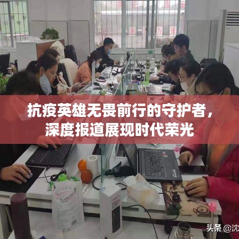 抗疫英雄无畏前行的守护者，深度报道展现时代荣光