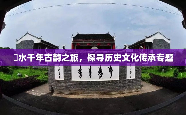 洣水千年古韵之旅，探寻历史文化传承专题