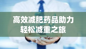 高效减肥药品助力轻松减重之旅