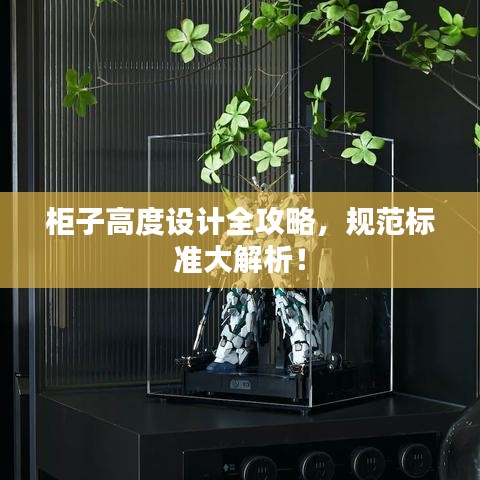 柜子高度设计全攻略，规范标准大解析！