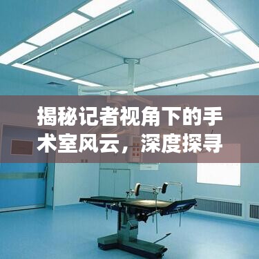 揭秘记者视角下的手术室风云，深度探寻医疗背后的故事