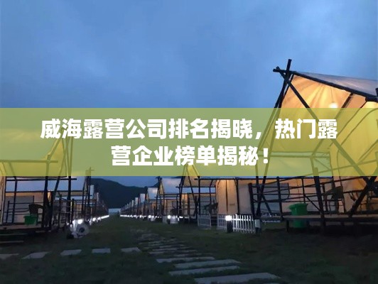 威海露营公司排名揭晓，热门露营企业榜单揭秘！