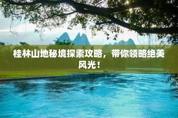 桂林山地秘境探索攻略，带你领略绝美风光！