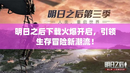 明日之后下载火爆开启，引领生存冒险新潮流！