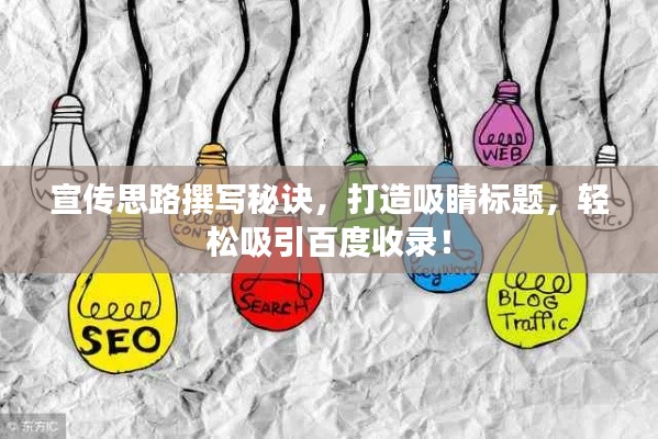 宣传思路撰写秘诀，打造吸睛标题，轻松吸引百度收录！