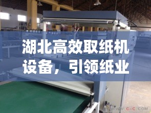 湖北高效取纸机设备，引领纸业革新的力量