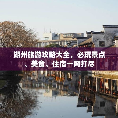 湖州旅游攻略大全，必玩景点、美食、住宿一网打尽
