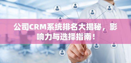 公司CRM系统排名大揭秘，影响力与选择指南！