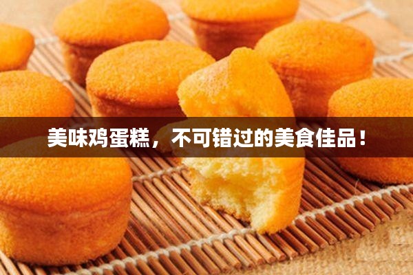 美味鸡蛋糕，不可错过的美食佳品！