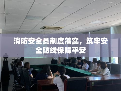 消防安全员制度落实，筑牢安全防线保障平安